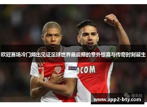 欧冠赛场冷门频出见证足球世界最震撼的意外惊喜与传奇时刻诞生 欧冠赛场冷门频出见证足球世界最震撼的意外惊喜与传奇时刻诞生
