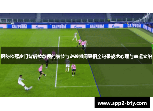 揭秘欧冠冷门背后被忽视的细节与逆袭瞬间真相全纪录战术心理与命运交织