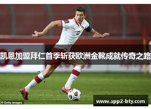 凯恩加盟拜仁首季斩获欧洲金靴成就传奇之路