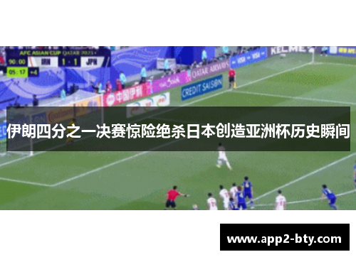 伊朗四分之一决赛惊险绝杀日本创造亚洲杯历史瞬间