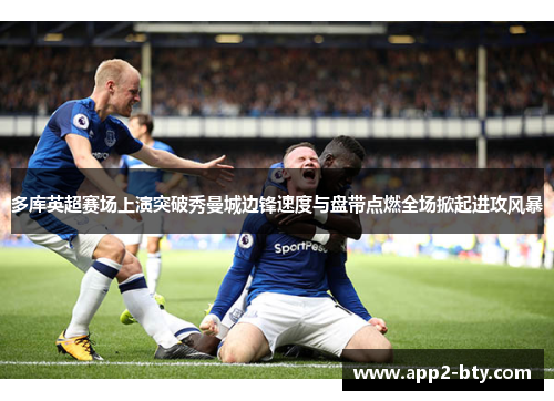 多库英超赛场上演突破秀曼城边锋速度与盘带点燃全场掀起进攻风暴