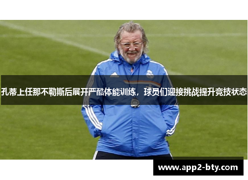 孔蒂上任那不勒斯后展开严酷体能训练，球员们迎接挑战提升竞技状态