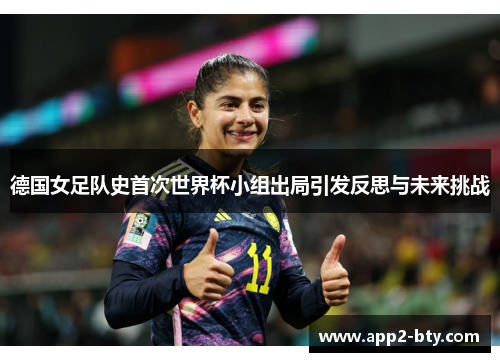 德国女足队史首次世界杯小组出局引发反思与未来挑战