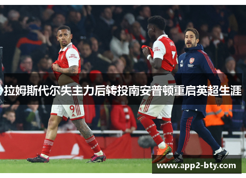 拉姆斯代尔失主力后转投南安普顿重启英超生涯 拉姆斯代尔失主力后转投南安普顿重启英超生涯