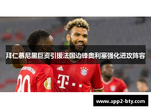 拜仁慕尼黑巨资引援法国边锋奥利塞强化进攻阵容