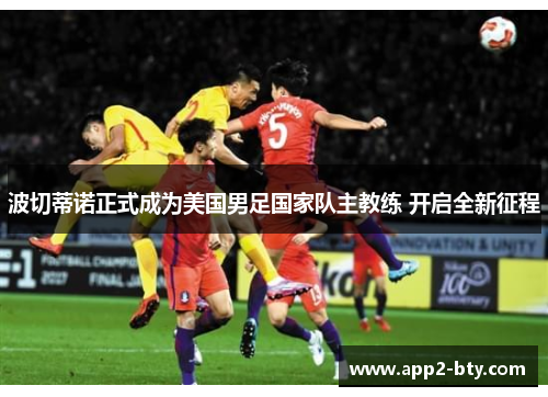 波切蒂诺正式成为美国男足国家队主教练 开启全新征程