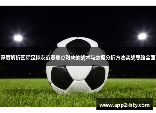 深度解析国际足球友谊赛焦点对决的战术与数据分析方法实战思路全面