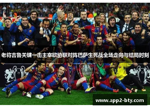 老将吉鲁关键一击主宰欧协联对阵巴萨生死战全场走向与结局时刻 老将吉鲁关键一击主宰欧协联对阵巴萨生死战全场走向与结局时刻