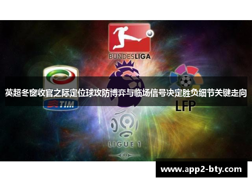 英超冬窗收官之际定位球攻防博弈与临场信号决定胜负细节关键走向 英超冬窗收官之际定位球攻防博弈与临场信号决定胜负细节关键走向