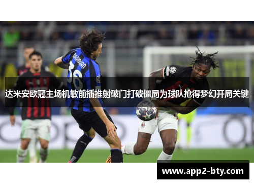 达米安欧冠主场机敏前插推射破门打破僵局为球队抢得梦幻开局关键