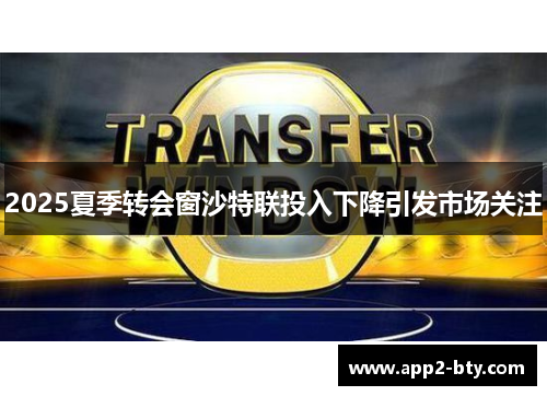 2025夏季转会窗沙特联投入下降引发市场关注