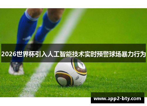 2026世界杯引入人工智能技术实时预警球场暴力行为